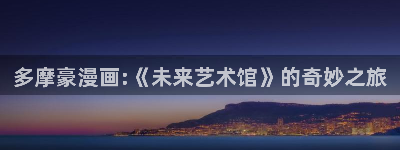 拷贝漫画繁体版下载安卓：多摩豪漫画:《未来艺术馆》的奇妙之旅